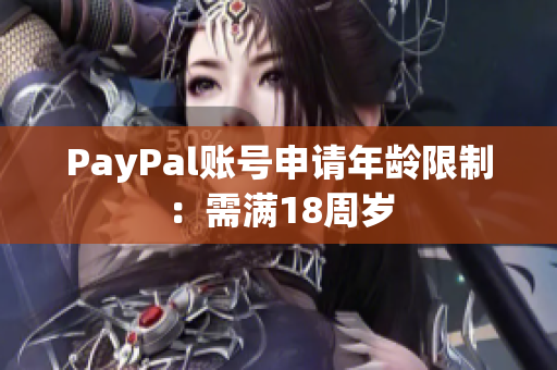 PayPal账号申请年龄限制：需满18周岁