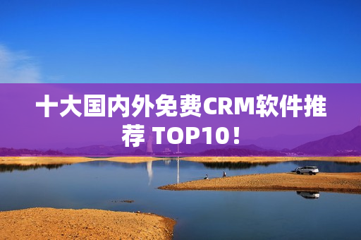 十大国内外免费CRM软件推荐 TOP10！