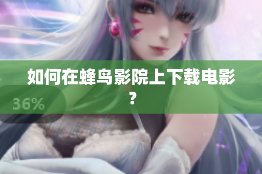 如何在蜂鸟影院上下载电影？
