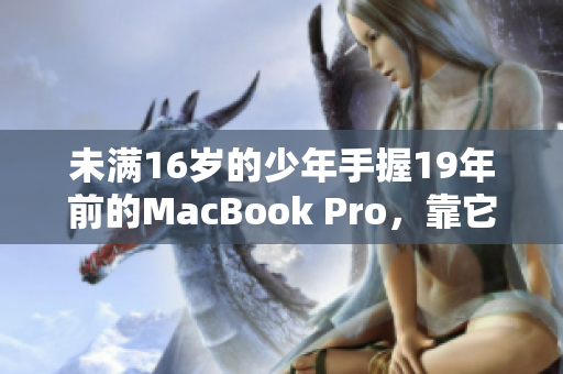 未满16岁的少年手握19年前的MacBook Pro，靠它开启编程之旅