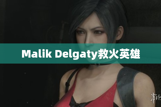 Malik Delgaty救火英雄