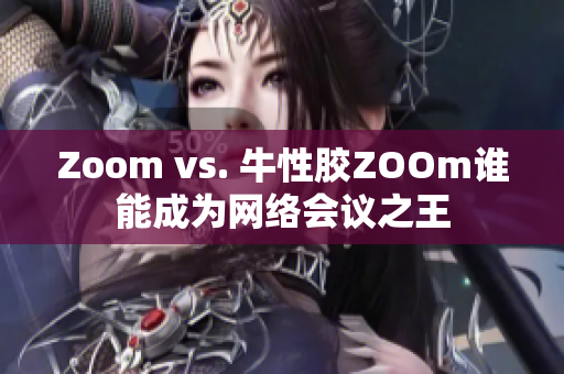 Zoom vs. 牛性胶ZOOm谁能成为网络会议之王