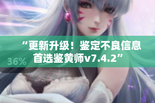 “更新升级！鉴定不良信息首选鉴黄师v7.4.2”