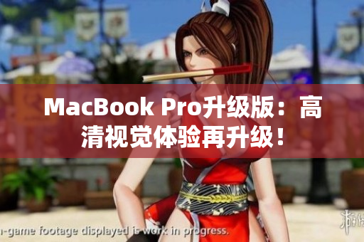MacBook Pro升级版：高清视觉体验再升级！