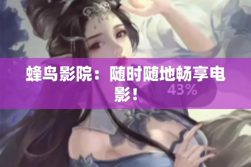 蜂鸟影院：随时随地畅享电影！