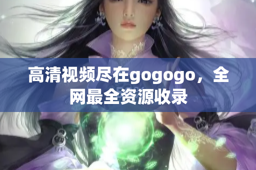 高清视频尽在gogogo，全网最全资源收录