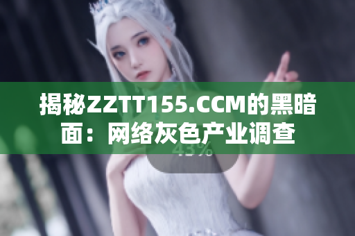 揭秘ZZTT155.CCM的黑暗面：网络灰色产业调查