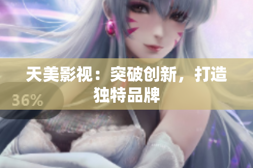 天美影视：突破创新，打造独特品牌