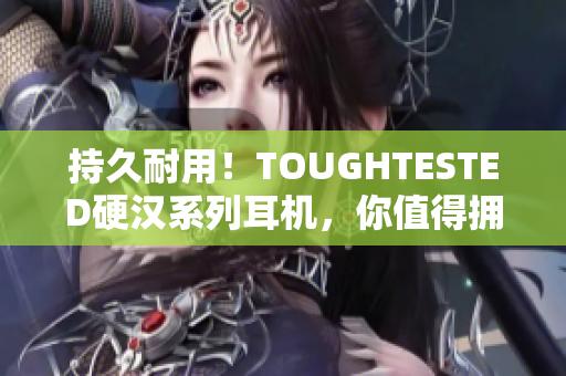 持久耐用！TOUGHTESTED硬汉系列耳机，你值得拥有！