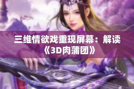 三维情欲戏重现屏幕：解读《3D肉蒲团》