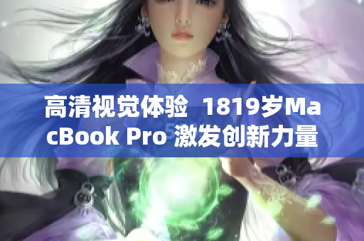 高清视觉体验  1819岁MacBook Pro 激发创新力量