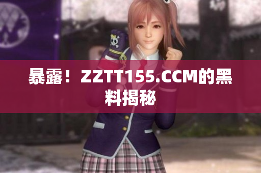 暴露！ZZTT155.CCM的黑料揭秘