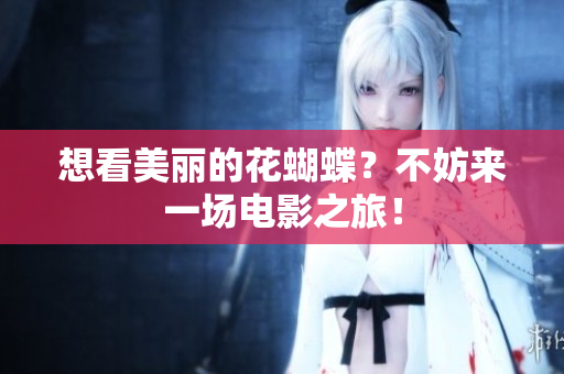 想看美丽的花蝴蝶？不妨来一场电影之旅！