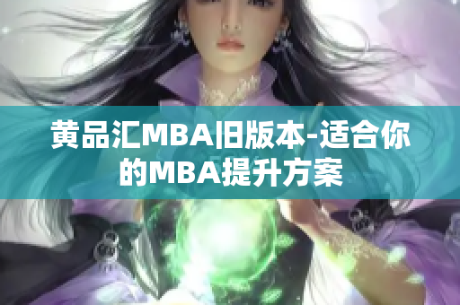 黄品汇MBA旧版本-适合你的MBA提升方案