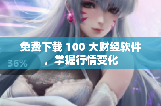 免费下载 100 大财经软件，掌握行情变化