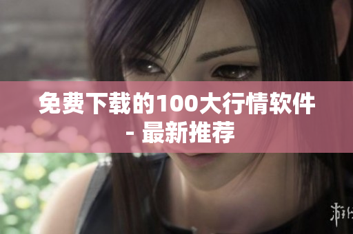 免费下载的100大行情软件 - 最新推荐