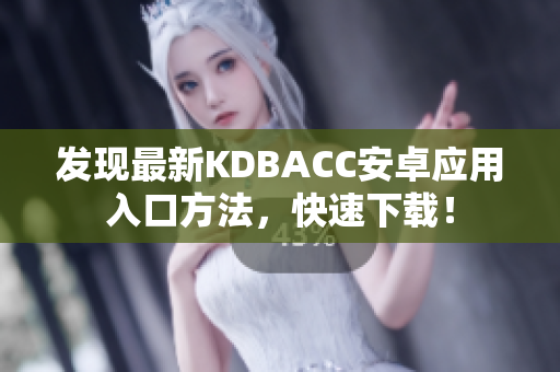 发现最新KDBACC安卓应用入口方法，快速下载！