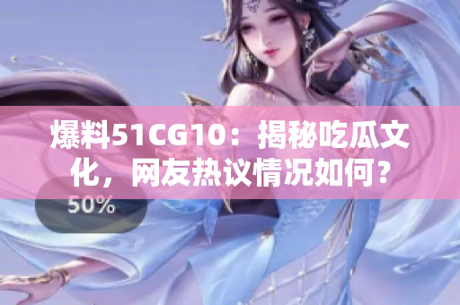 爆料51CG10：揭秘吃瓜文化，网友热议情况如何？