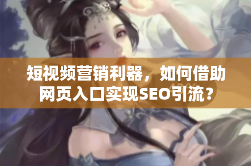 短视频营销利器，如何借助网页入口实现SEO引流？
