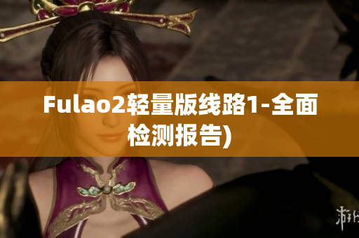 Fulao2轻量版线路1-全面检测报告)