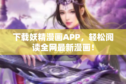 下载妖精漫画APP，轻松阅读全网最新漫画！