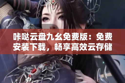 咔哒云盘九幺免费版：免费安装下载，畅享高效云存储