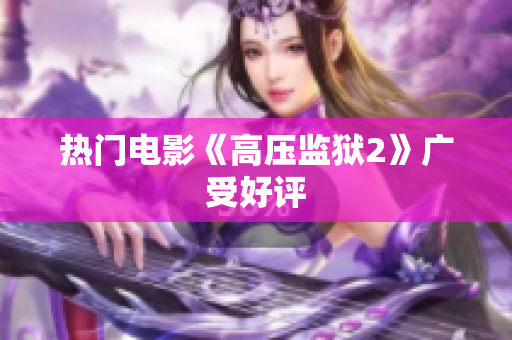 热门电影《高压监狱2》广受好评