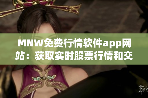MNW免费行情软件app网站：获取实时股票行情和交易！