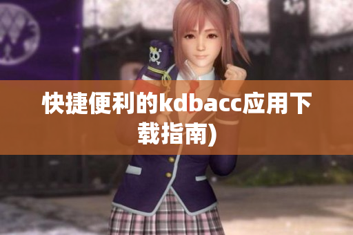 快捷便利的kdbacc应用下载指南)