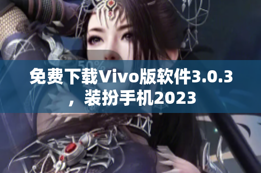 免费下载Vivo版软件3.0.3，装扮手机2023