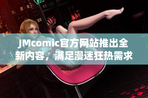 JMcomic官方网站推出全新内容，满足漫迷狂热需求