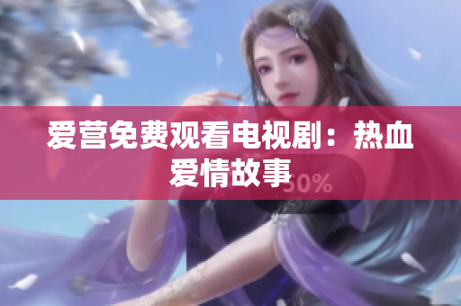 爱营免费观看电视剧：热血爱情故事