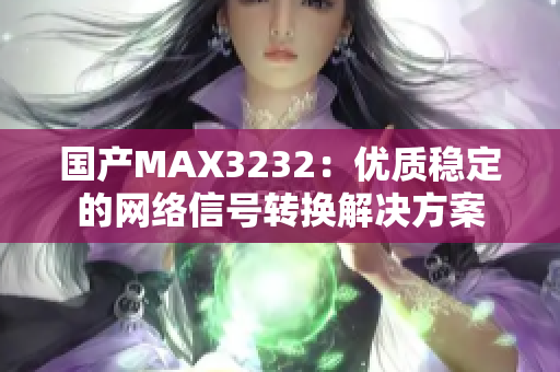 国产MAX3232：优质稳定的网络信号转换解决方案