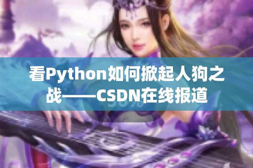 看Python如何掀起人狗之战——CSDN在线报道