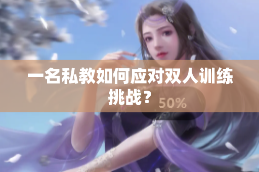 一名私教如何应对双人训练挑战？