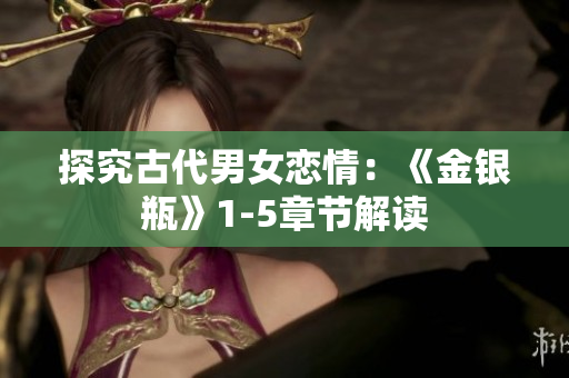 探究古代男女恋情：《金银瓶》1-5章节解读