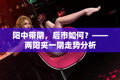 阳中带阴，后市如何？——两阳夹一阴走势分析