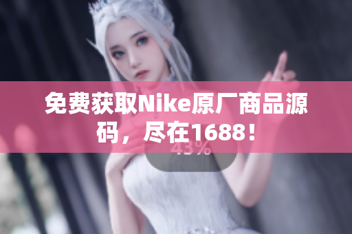 免费获取Nike原厂商品源码，尽在1688！