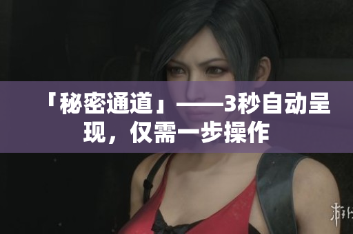「秘密通道」——3秒自动呈现，仅需一步操作