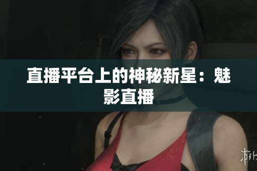 直播平台上的神秘新星：魅影直播
