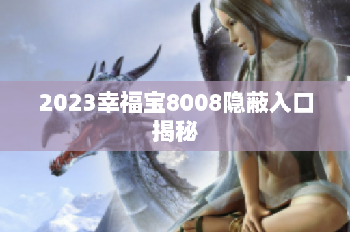 2023幸福宝8008隐蔽入口揭秘