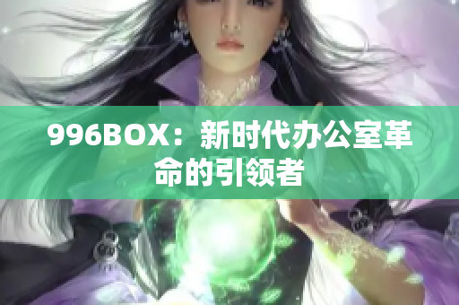 996BOX：新时代办公室革命的引领者