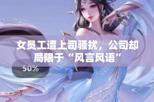 女员工遭上司骚扰，公司却局限于“风言风语”