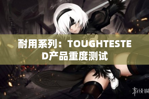 耐用系列：TOUGHTESTED产品重度测试