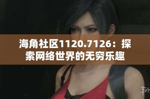 海角社区1120.7126：探索网络世界的无穷乐趣