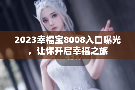 2023幸福宝8008入口曝光，让你开启幸福之旅
