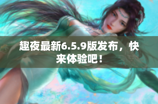 趣夜最新6.5.9版发布，快来体验吧！