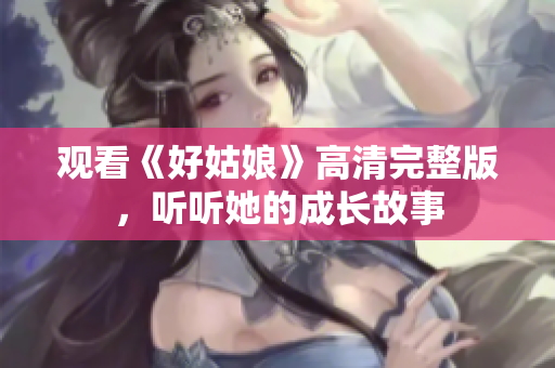 观看《好姑娘》高清完整版，听听她的成长故事