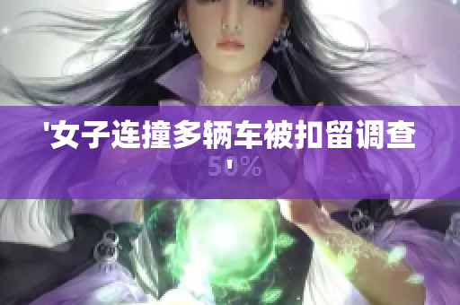 '女子连撞多辆车被扣留调查'