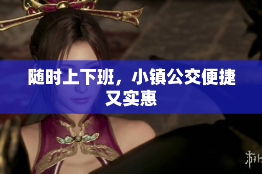 随时上下班，小镇公交便捷又实惠